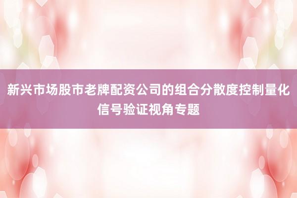 新兴市场股市老牌配资公司的组合分散度控制量化信号验证视角专题