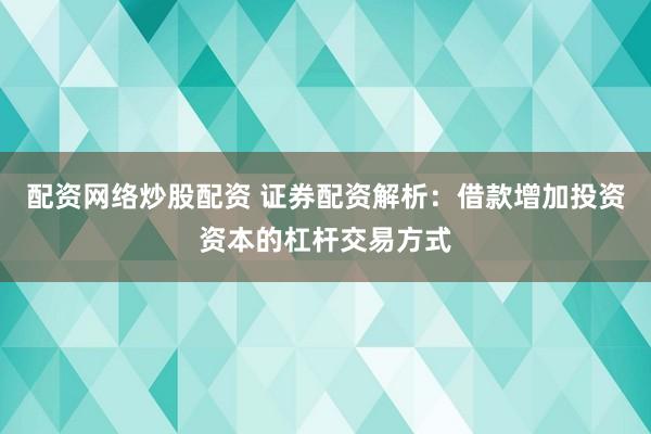 配资网络炒股配资 证券配资解析：借款增加投资资本的杠杆交易方式