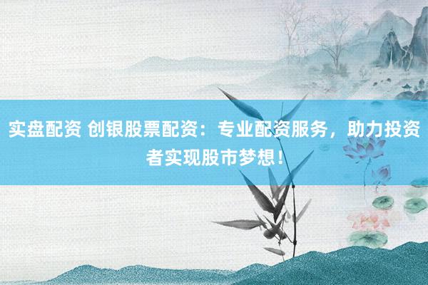 实盘配资 创银股票配资:专业配资服务,助力投资者实现股市梦想!