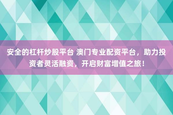 安全的杠杆炒股平台 澳门专业配资平台,助力投资者灵活融资,开启财富增值之旅!