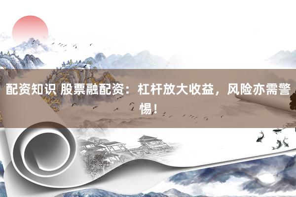 配资知识 股票融配资:杠杆放大收益,风险亦需警惕!