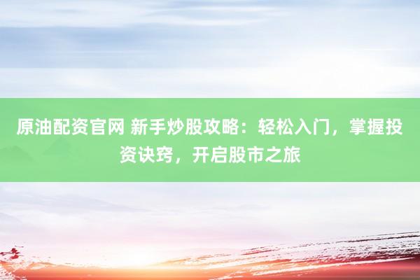 原油配资官网 新手炒股攻略：轻松入门，掌握投资诀窍，开启股市之旅