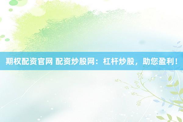 期权配资官网 配资炒股网：杠杆炒股，助您盈利！