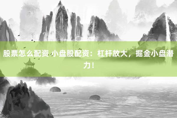 股票怎么配资 小盘股配资：杠杆放大，掘金小盘潜力！