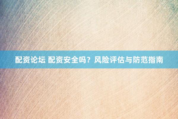 配资论坛 配资安全吗?风险评估与防范指南