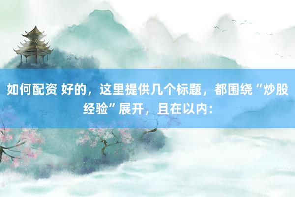 如何配资 好的，这里提供几个标题，都围绕“炒股经验”展开，<a href=