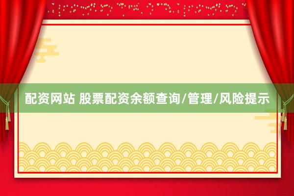 配资网站 股票配资余额查询/管理/风险提示