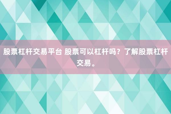 股票杠杆交易平台 股票可以杠杆吗？了解股票杠杆交易。