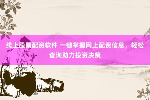线上股票配资软件 一键掌握网上配资信息，轻松查询助力投资决策