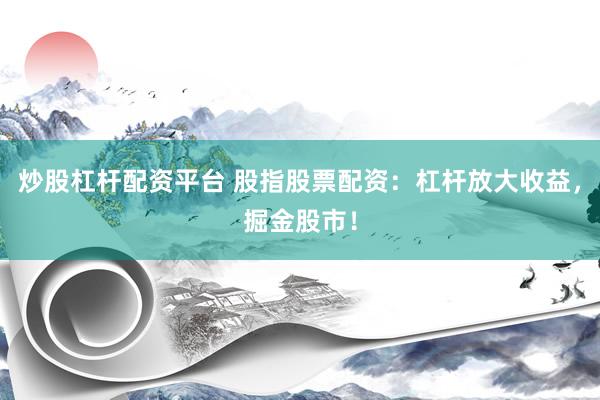 炒股杠杆配资平台 股指股票配资：杠杆放大收益，掘金股市！