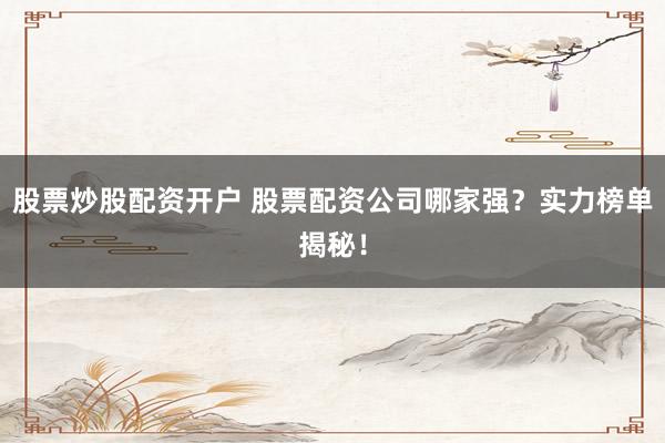 股票炒股配资开户 股票配资公司哪家强?实力榜单揭秘!