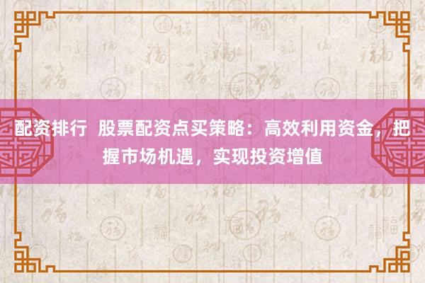配资排行  股票配资点买策略：高效利用资金，把握市场机遇，实现投资增值