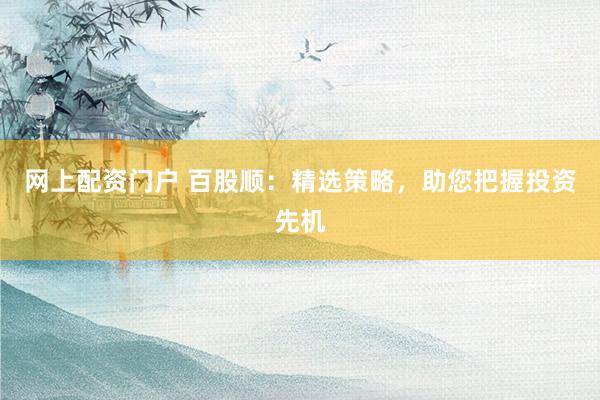 网上配资门户 百股顺：精选策略，助您把握投资先机