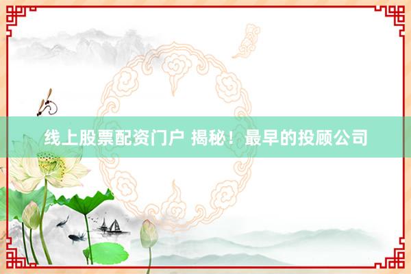线上股票配资门户 揭秘！最早的投顾公司
