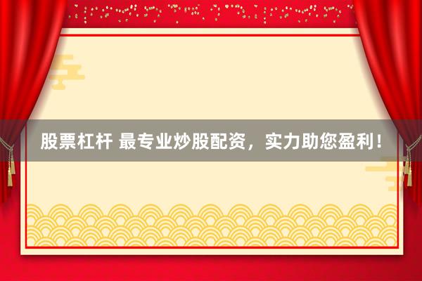 股票杠杆 最专业炒股配资，实力助您盈利！